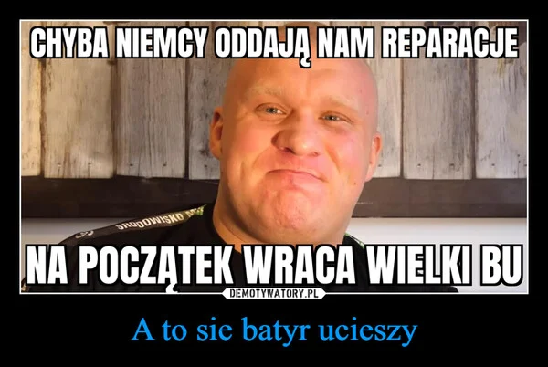 
    A to sie batyr ucieszy