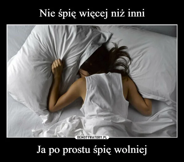 
    Nie śpię więcej niż inni Ja po prostu śpię wolniej