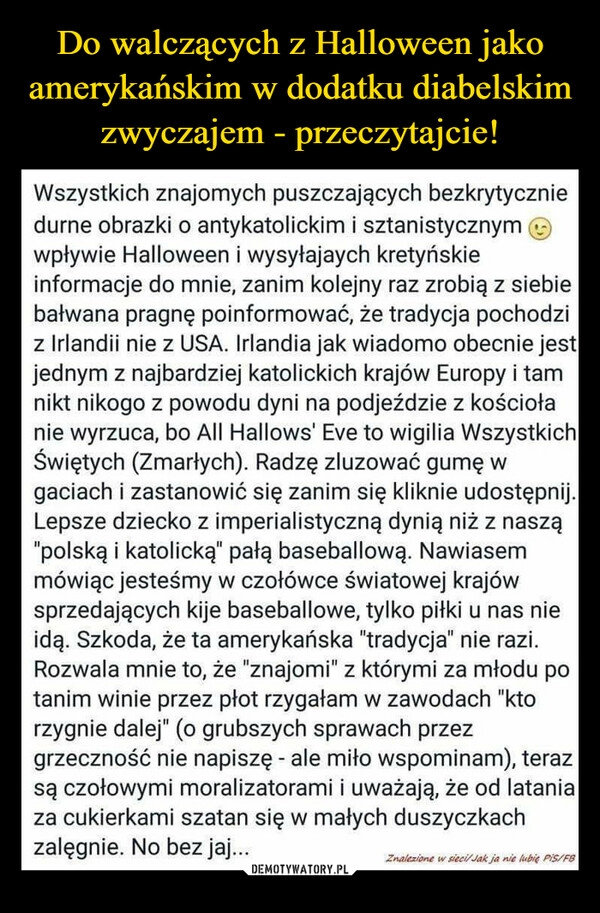 
    
Do walczących z Halloween jako amerykańskim w dodatku diabelskim zwyczajem - przeczytajcie! 