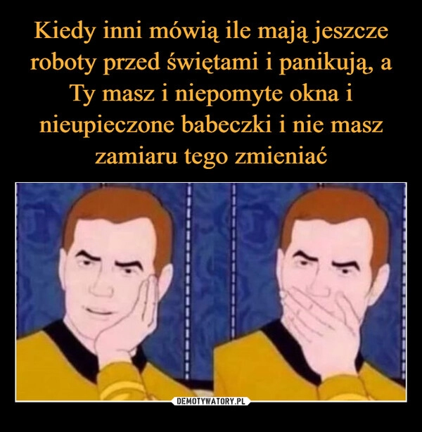 
    Kiedy inni mówią ile mają jeszcze roboty przed świętami i panikują, a Ty masz i niepomyte okna i nieupieczone babeczki i nie masz zamiaru tego zmieniać