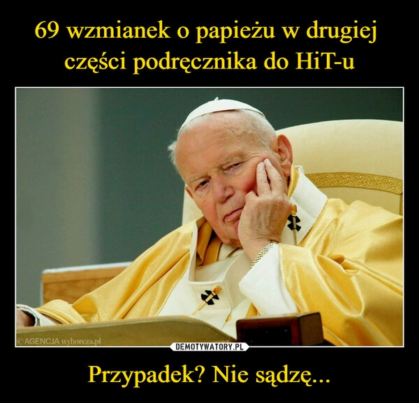 
    69 wzmianek o papieżu w drugiej 
części podręcznika do HiT-u Przypadek? Nie sądzę...