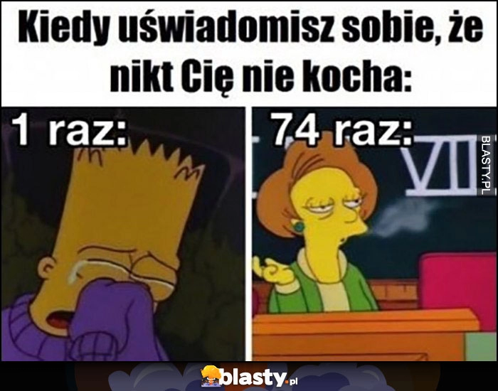 
    Kiedy uświadomisz sobie, że nikt Cię nie kocha: 1 raz vs 74 raz Simpsonowie