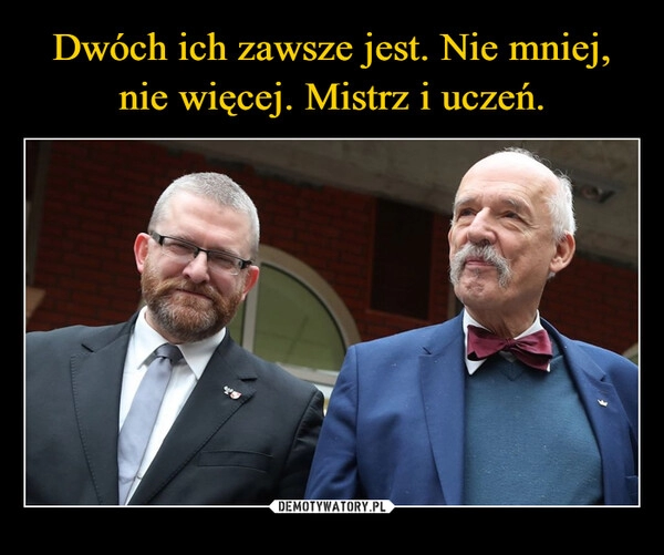 
    Dwóch ich zawsze jest. Nie mniej, nie więcej. Mistrz i uczeń.