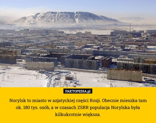 
    Norylsk to miasto w azjatyckiej części Rosji. Obecnie mieszka tam
 ok. 180