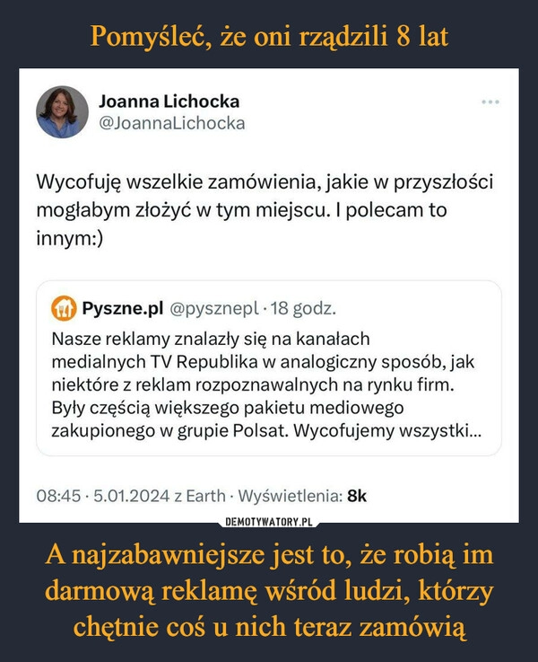 
    Pomyśleć, że oni rządzili 8 lat A najzabawniejsze jest to, że robią im darmową reklamę wśród ludzi, którzy chętnie coś u nich teraz zamówią