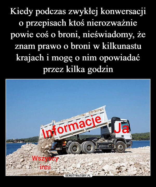 
    Kiedy podczas zwykłej konwersacji o przepisach ktoś nierozważnie powie coś o broni, nieświadomy, że znam prawo o broni w kilkunastu krajach i mogę o nim opowiadać przez kilka godzin