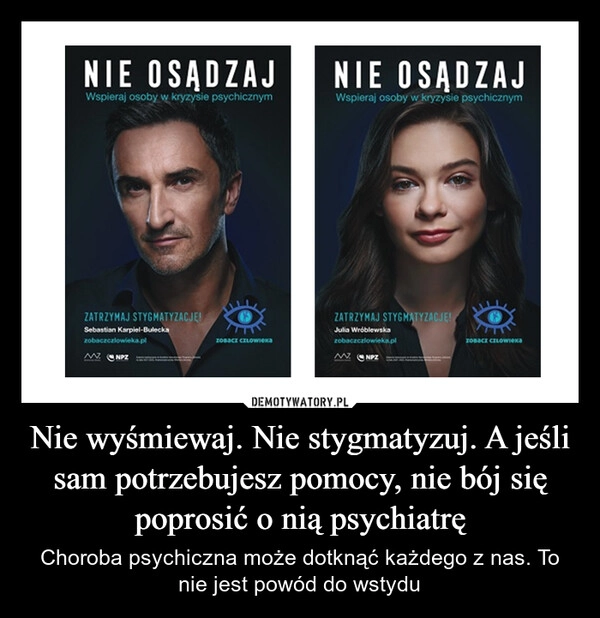 
    Nie wyśmiewaj. Nie stygmatyzuj. A jeśli sam potrzebujesz pomocy, nie bój się poprosić o nią psychiatrę