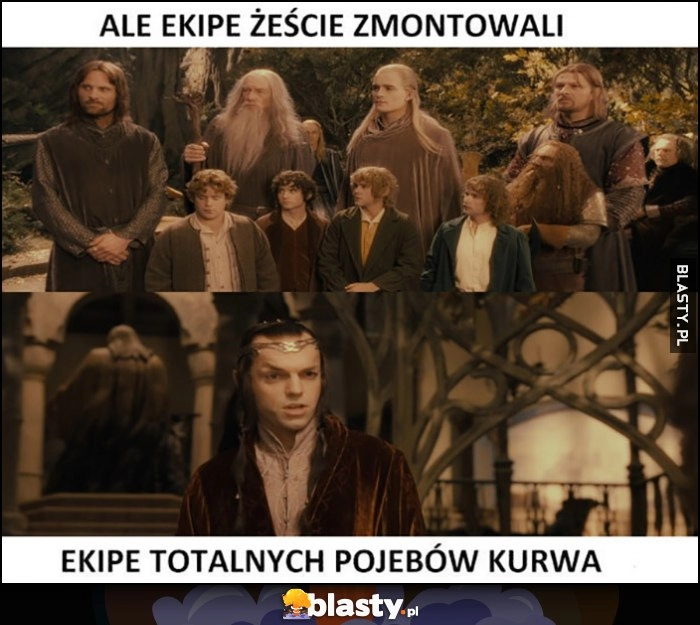 
    Ale żeście ekipę zmontowali, ekipę totalnych pojebów Elrond Władca Pierścieni Lord of the Rings