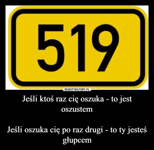 
    Jeśli ktoś raz cię oszuka - to jest oszustem

Jeśli oszuka cię po raz drugi - to ty jesteś głupcem