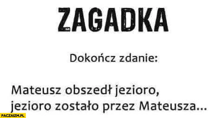 
    Zagadka dokończ zdanie Mateusz obszedł jezioro zostało przez Mateusza