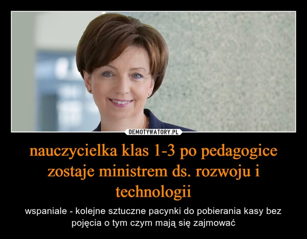 
    nauczycielka klas 1-3 po pedagogice zostaje ministrem ds. rozwoju i technologii