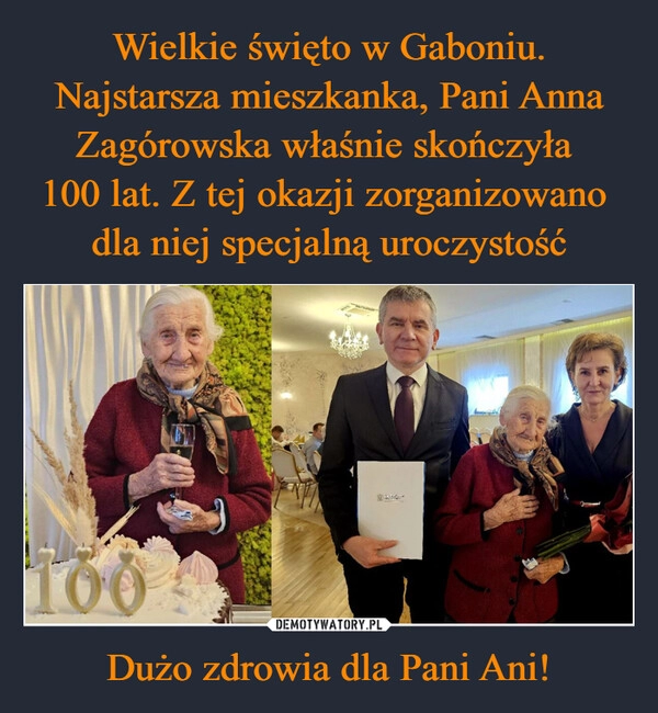 
    Wielkie święto w Gaboniu. Najstarsza mieszkanka, Pani Anna Zagórowska właśnie skończyła 
100 lat. Z tej okazji zorganizowano 
dla niej specjalną uroczystość Dużo zdrowia dla Pani Ani!