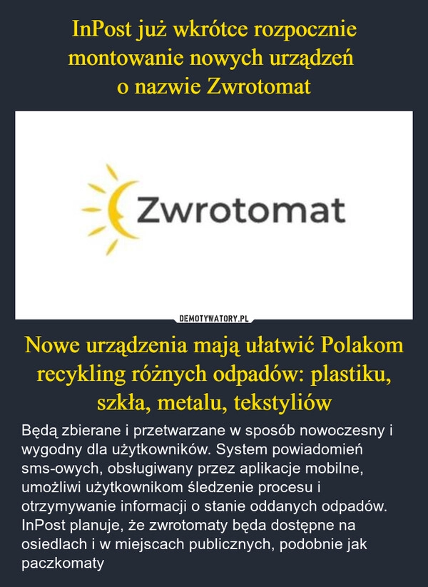 
    InPost już wkrótce rozpocznie montowanie nowych urządzeń 
o nazwie Zwrotomat Nowe urządzenia mają ułatwić Polakom recykling różnych odpadów: plastiku, szkła, metalu, tekstyliów