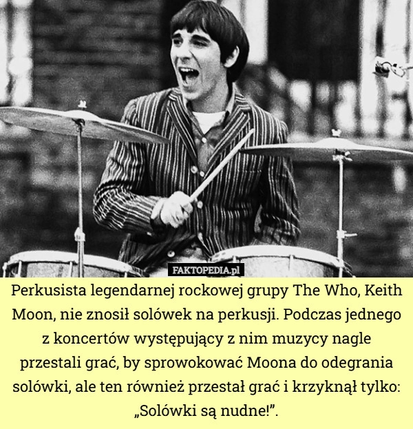 
    Perkusista legendarnej rockowej grupy The Who, Keith Moon, nie znosił solówek