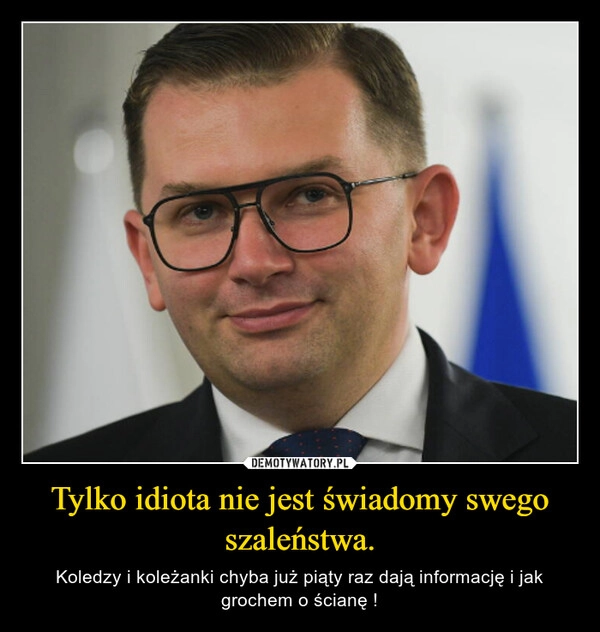 
    Tylko idiota nie jest świadomy swego szaleństwa.