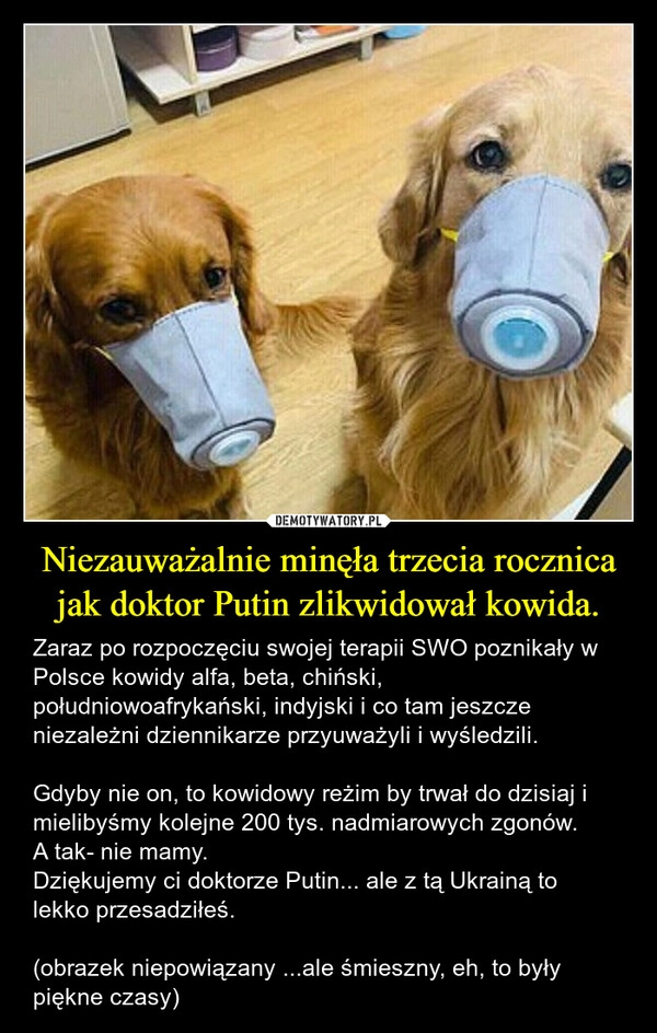 
    Niezauważalnie minęła trzecia rocznica jak doktor Putin zlikwidował kowida.