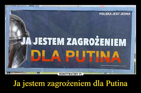 
    Ja jestem zagrożeniem dla Putina