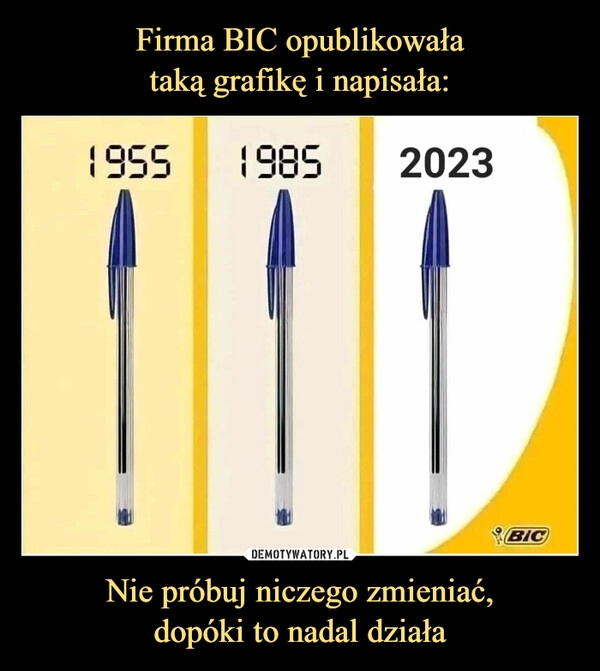 
    Firma BIC opublikowała
taką grafikę i napisała: Nie próbuj niczego zmieniać,
dopóki to nadal działa