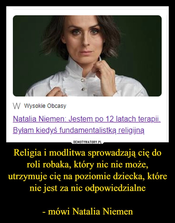 
    Religia i modlitwa sprowadzają cię do roli robaka, który nic nie może, utrzymuje cię na poziomie dziecka, które nie jest za nic odpowiedzialne

- mówi Natalia Niemen