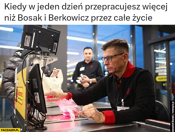 
    Petru w Biedronce kiedy w jeden dzień przepracujesz więcej niż Bosak i Berkowicz przez całe życie