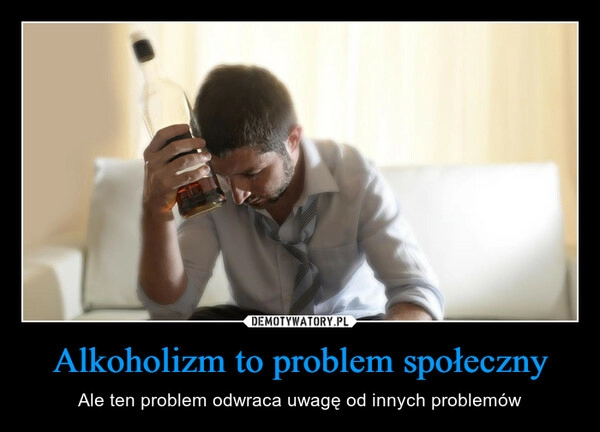 
    Alkoholizm to problem społeczny