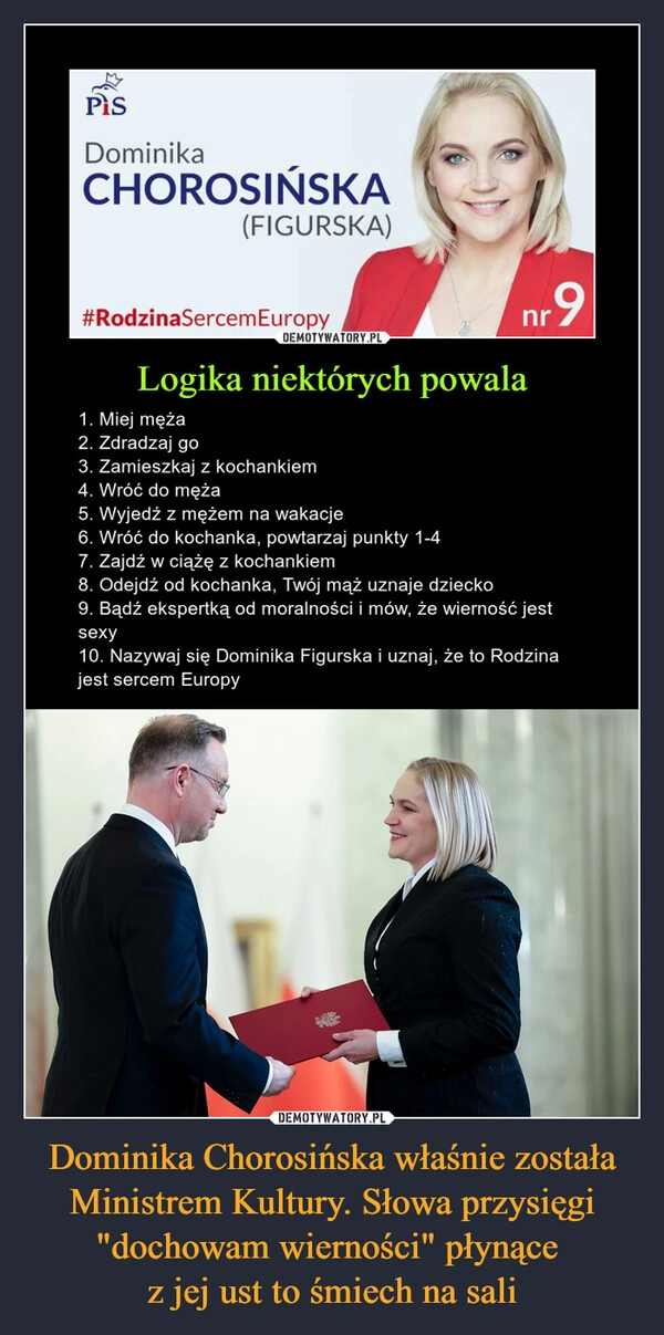 
    Dominika Chorosińska właśnie została Ministrem Kultury. Słowa przysięgi "dochowam wierności" płynące 
z jej ust to śmiech na sali