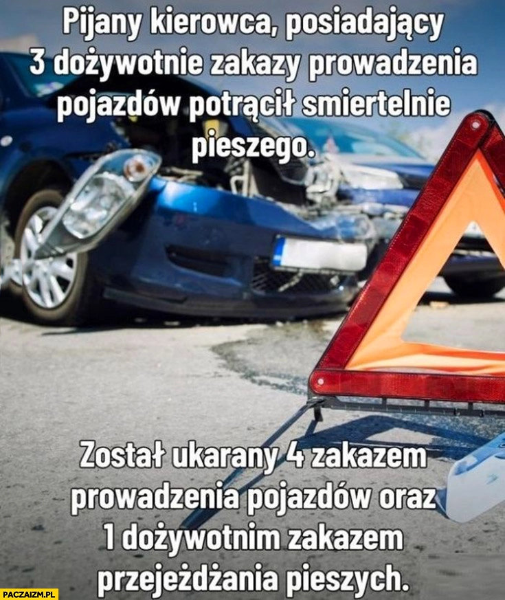 
    Pijany kierowca z 3 zakazami prowadzenia pojazdów śmiertelnie potracił pieszego został ukarany czwartym zakazem oraz dożywotnim zakazem przejeżdżania pieszych
