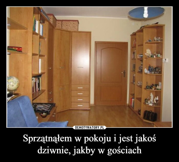 
    Sprzątnąłem w pokoju i jest jakoś dziwnie, jakby w gościach