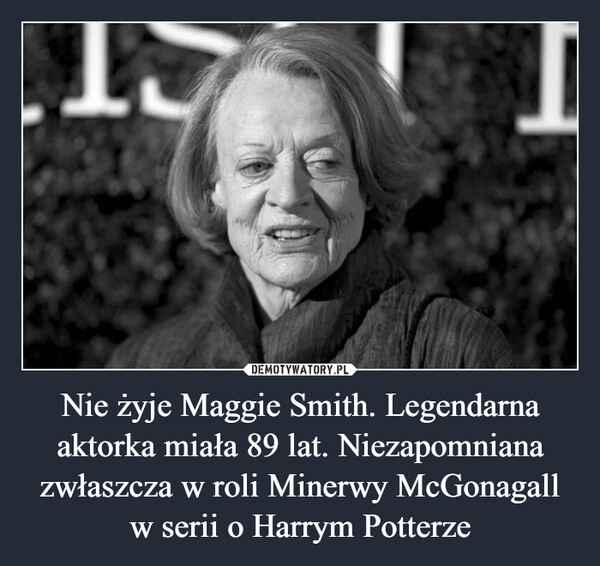 
    Nie żyje Maggie Smith. Legendarna aktorka miała 89 lat. Niezapomniana zwłaszcza w roli Minerwy McGonagall w serii o Harrym Potterze