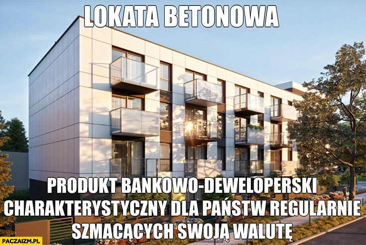 
    Lokata betonowa produkt bankowo-deweloperski charakterystyczny dla państw regularnie szmacących swoją walutę