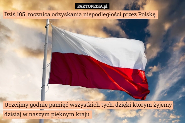 
    Dziś 105. rocznica odzyskania niepodległości przez Polskę.