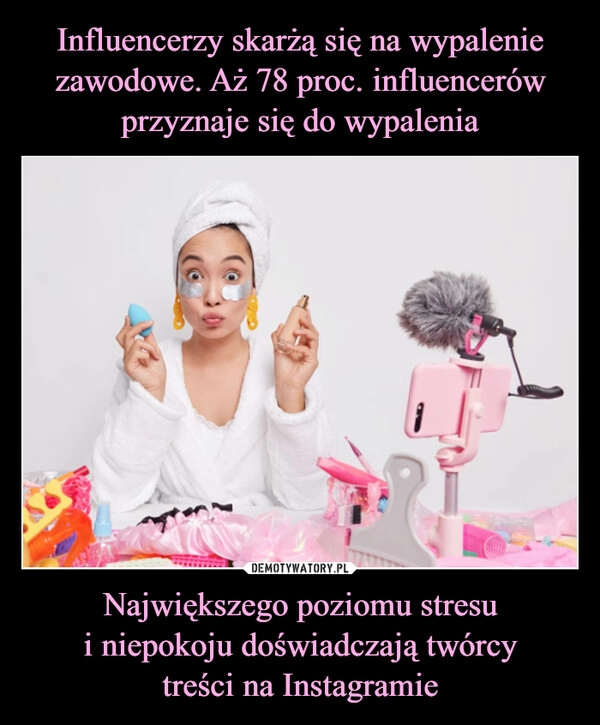 
    Influencerzy skarżą się na wypalenie zawodowe. Aż 78 proc. influencerów przyznaje się do wypalenia Największego poziomu stresu
i niepokoju doświadczają twórcy
treści na Instagramie