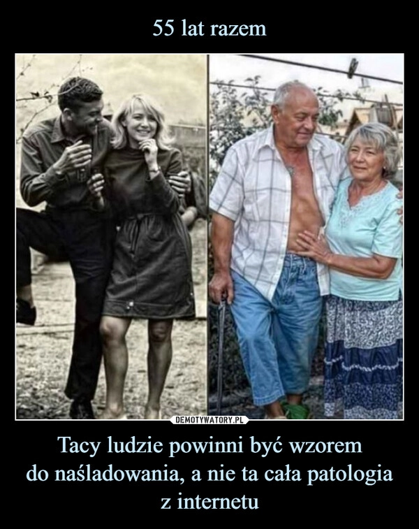 
    55 lat razem Tacy ludzie powinni być wzorem
do naśladowania, a nie ta cała patologia
z internetu