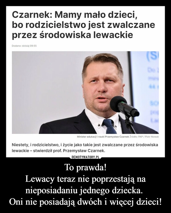 
    
To prawda!
Lewacy teraz nie poprzestają na nieposiadaniu jednego dziecka.
Oni nie posiadają dwóch i więcej dzieci! 