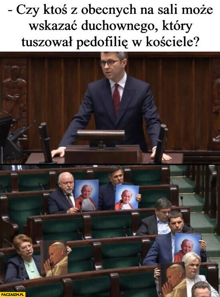 
    W sejmie czy ktoś z obecnych na sali może wskazać duchownego który tuszował pedofilię w kościele? Pokazują zdjęcia Jana Pawła 2