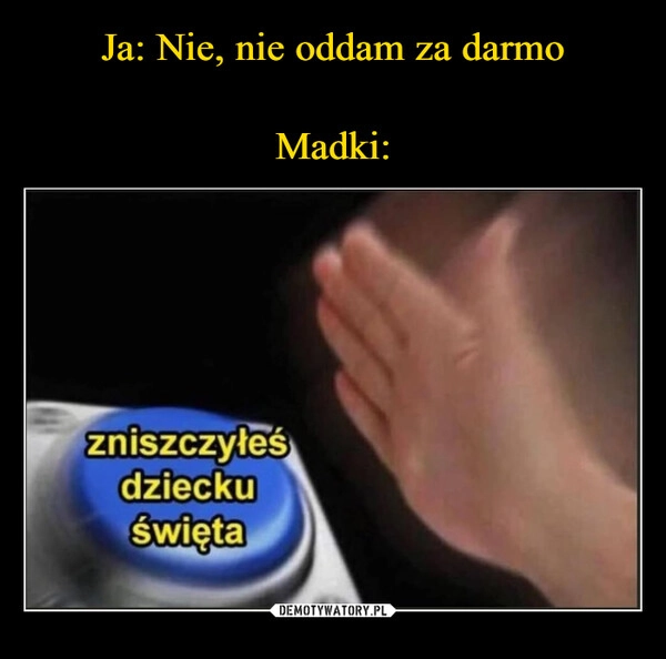 
    Ja: Nie, nie oddam za darmo

Madki: