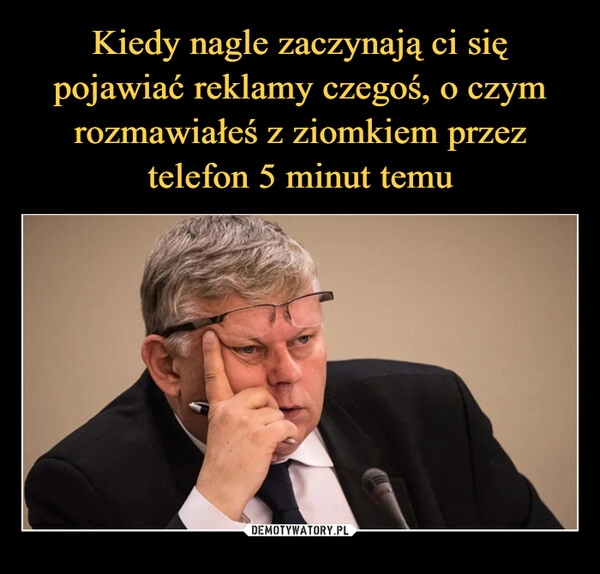 
    Kiedy nagle zaczynają ci się pojawiać reklamy czegoś, o czym rozmawiałeś z ziomkiem przez telefon 5 minut temu