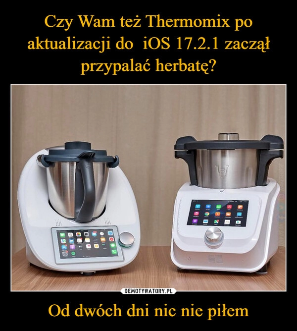 
    Czy Wam też Thermomix po aktualizacji do  iOS 17.2.1 zaczął przypalać herbatę? Od dwóch dni nic nie piłem