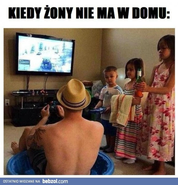 
    Kiedy żony nie ma w domu...