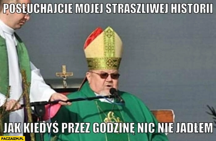 
    Gruby ksiądz posłuchajcie mojej straszliwej historii jak kiedyś przez godzinę nic nie jadłem