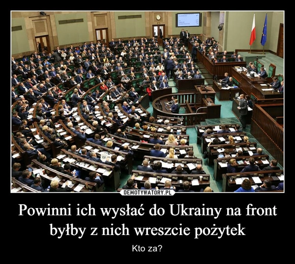 
    Powinni ich wysłać do Ukrainy na front byłby z nich wreszcie pożytek