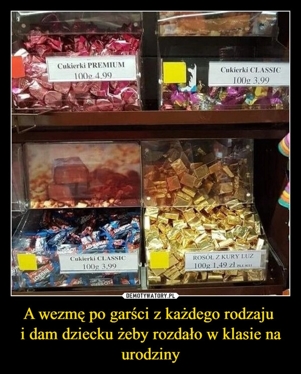 
    A wezmę po garści z każdego rodzaju 
i dam dziecku żeby rozdało w klasie na urodziny