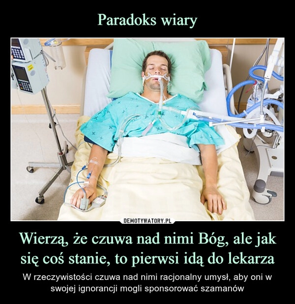 
    Paradoks wiary Wierzą, że czuwa nad nimi Bóg, ale jak się coś stanie, to pierwsi idą do lekarza