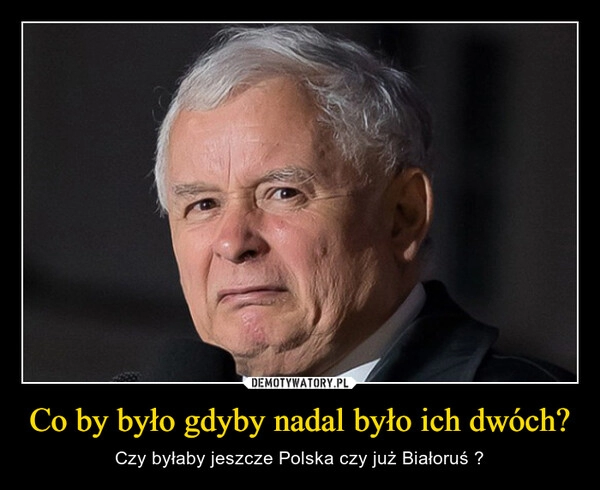 
    Co by było gdyby nadal było ich dwóch?