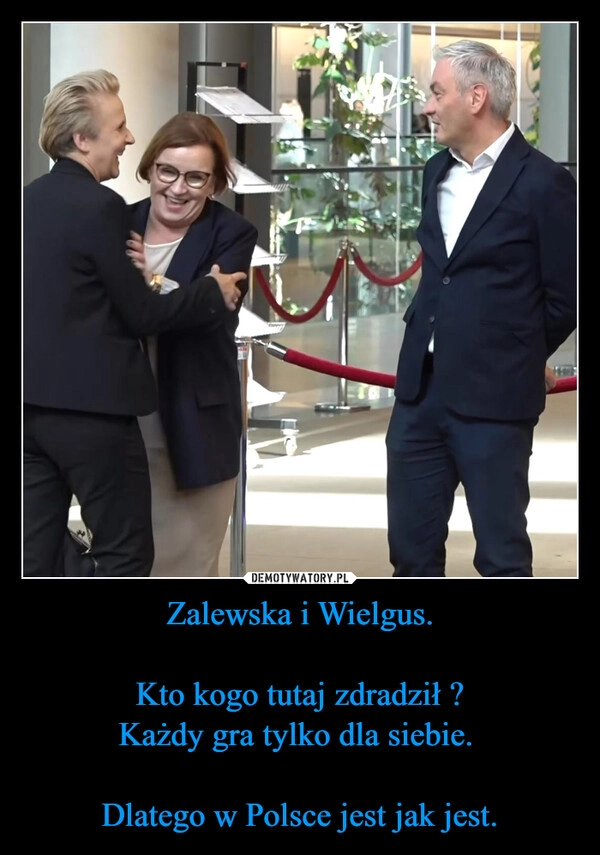 
    Zalewska i Wielgus.

Kto kogo tutaj zdradził ?
Każdy gra tylko dla siebie. 

Dlatego w Polsce jest jak jest.