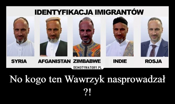 
    No kogo ten Wawrzyk nasprowadzał ?!