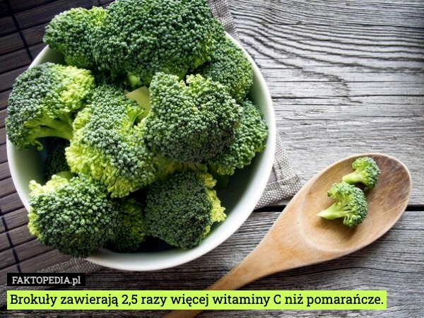
    Brokuły zawierają 2,5 razy więcej witaminy C niż pomarańcze.