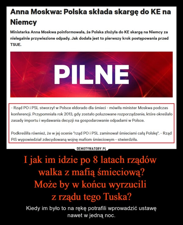 
    I jak im idzie po 8 latach rządów 
walka z mafią śmieciową?
Może by w końcu wyrzucili 
z rządu tego Tuska?