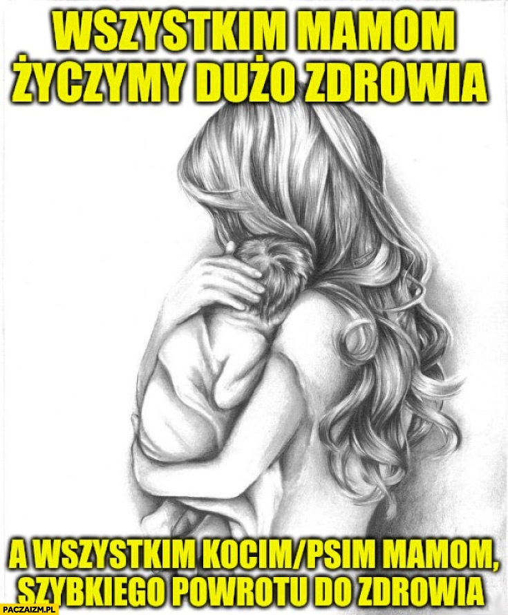 
    Wszystkim mamom życzymy dużo zdrowia a wszystkim kocim psim mamom szybkiego powrotu do zdrowia