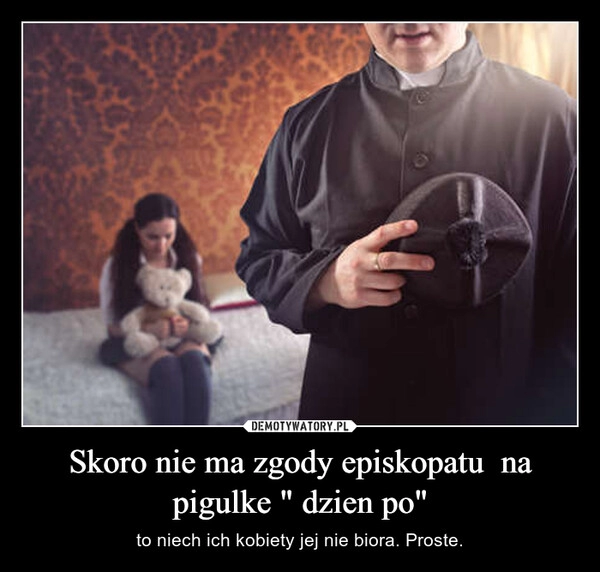 
    Skoro nie ma zgody episkopatu  na pigulke " dzien po"